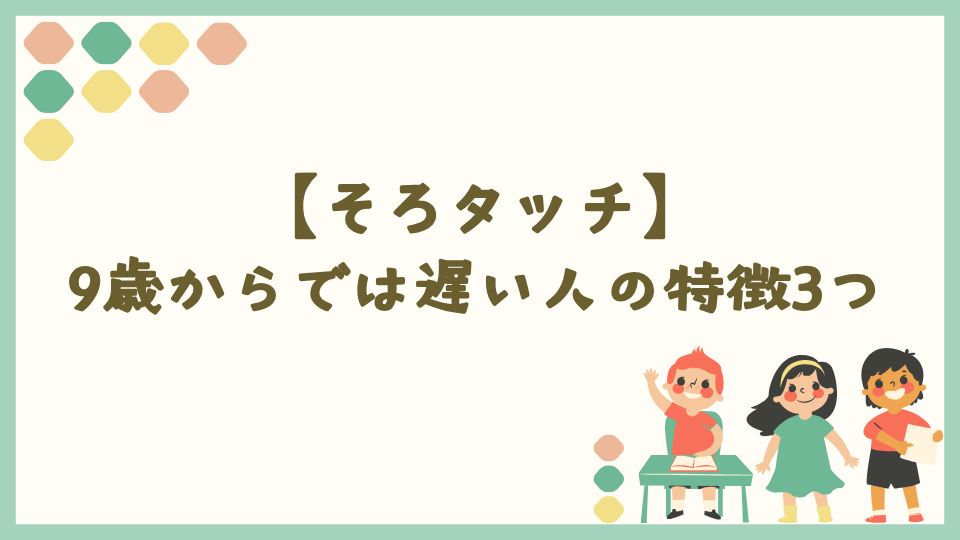 そろタッチが9歳からでは遅い人の特徴3つ