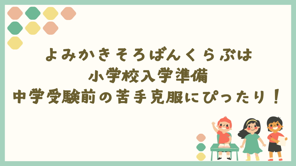 よみかきそろばんくらぶは小学校入学準備・中学受験前の苦手克服にぴったり！