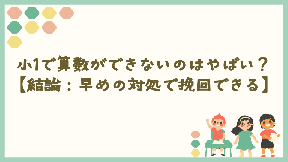 小1で算数ができないのはやばい？【結論：早めの対処で挽回できる】