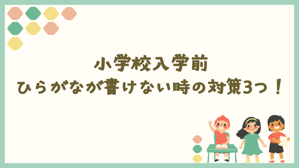 小学校入学前にひらがなが書けない時の対策3つ！