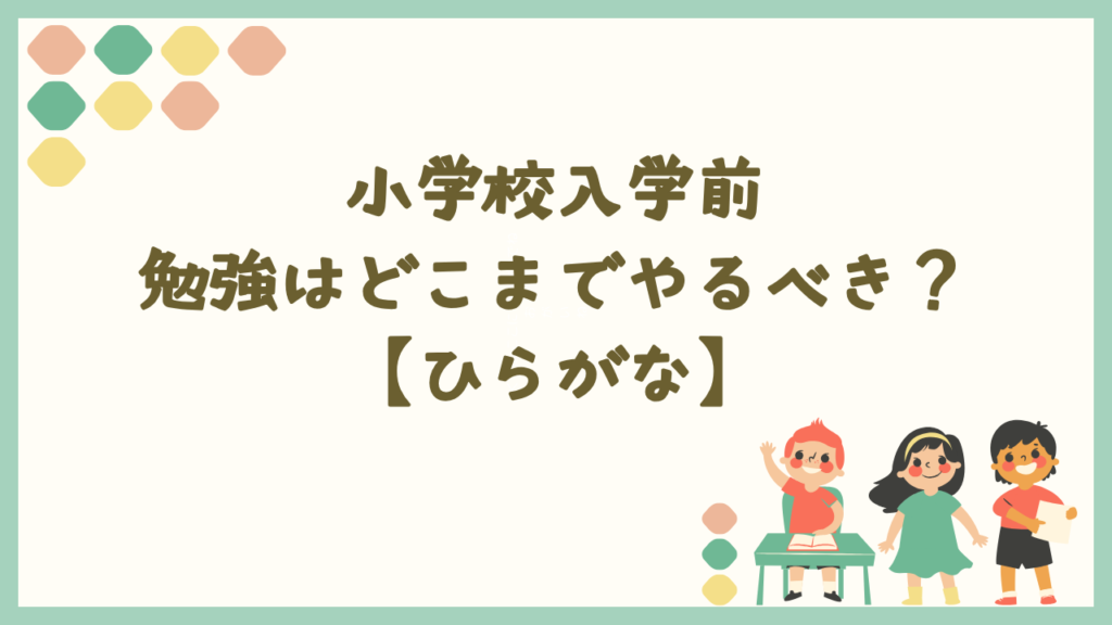 小学校入学前に勉強はどこまでやるべき？【ひらがな】