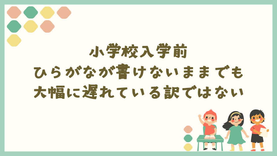 小学校入学前にひらがなが書けないままでも大幅に遅れている訳ではない