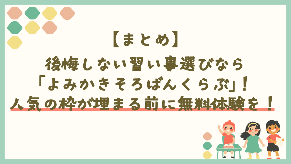 まとめ：後悔しない習い事選びなら｢よみかきそろばんくらぶ｣。人気の枠が埋まる前に無料体験を！ 