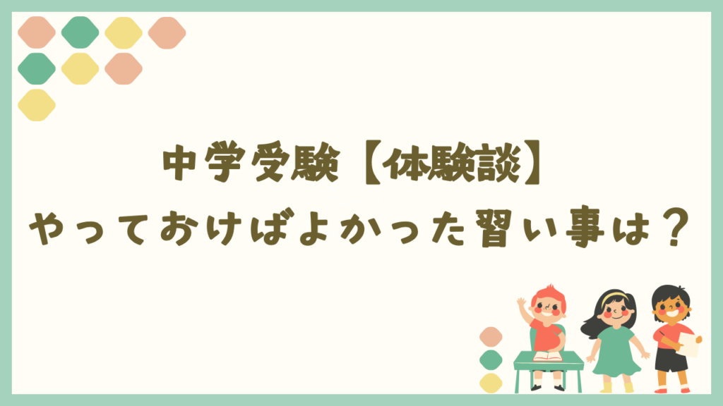 中学受験でやっておけばよかった習い事は？【体験談】