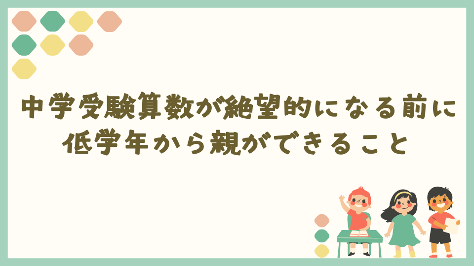 中学受験算数が絶望的になる前に低学年から親ができること