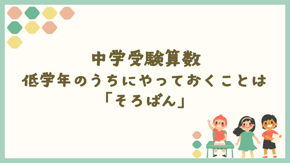 中学受験算数で低学年のうちにやっておくことは「そろばん」！