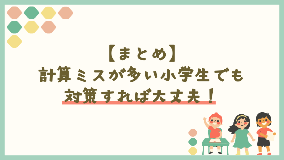 まとめ：計算ミスが多い小学生でも対策すれば大丈夫！