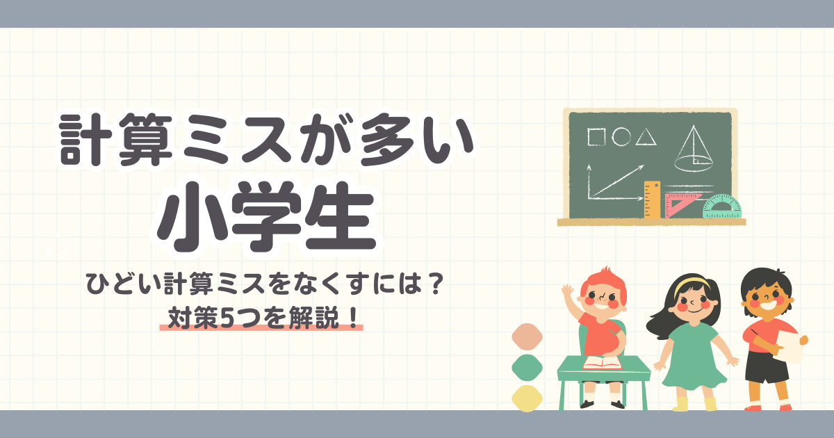 【計算ミスが多い小学生】ひどい計算ミスをなくすには？対策5つを解説！