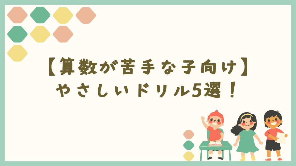 【算数が苦手な子向け】やさしいドリル5選！