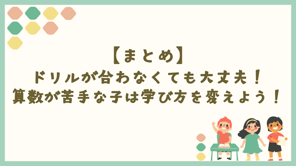 まとめ：ドリルが合わなくても大丈夫！算数が苦手な子は学び方を変えよう！