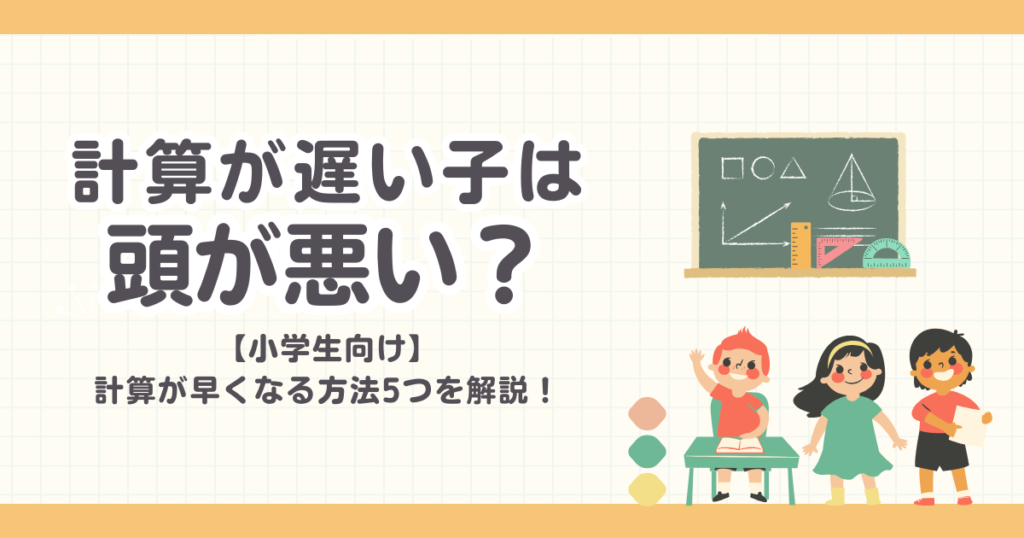 【計算が遅い子は頭が悪い？】小学生の計算が早くなる方法5つを解説！