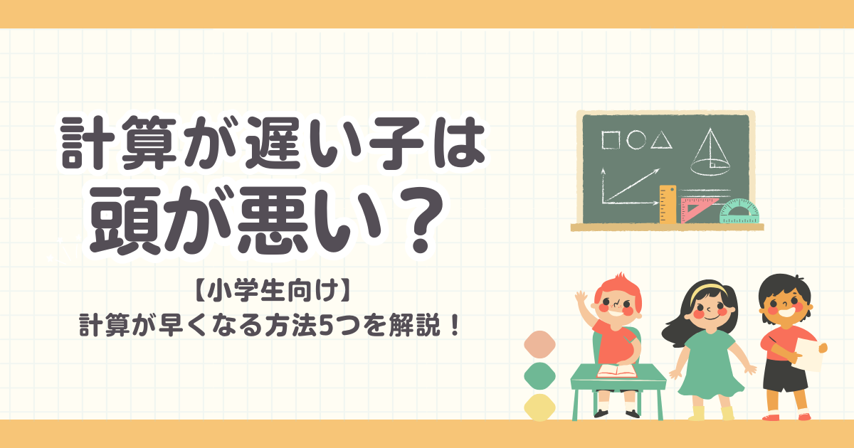 【計算が遅い子は頭が悪い？】小学生の計算が早くなる方法5つを解説！