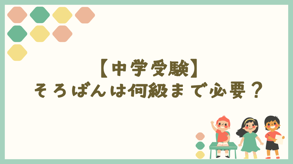 【中学受験】そろばんは何級まで必要？いつまでが目安？